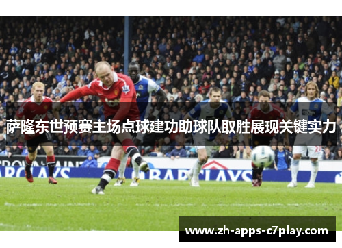 萨隆东世预赛主场点球建功助球队取胜展现关键实力