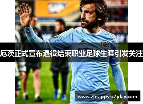 厄茨正式宣布退役结束职业足球生涯引发关注