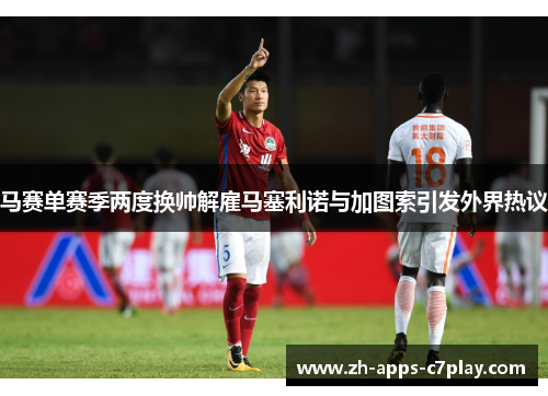 马赛单赛季两度换帅解雇马塞利诺与加图索引发外界热议 马赛单赛季两度换帅解雇马塞利诺与加图索引发外界热议