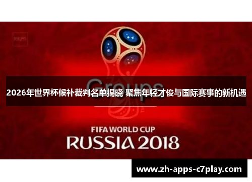 2026年世界杯候补裁判名单揭晓 聚焦年轻才俊与国际赛事的新机遇 2026年世界杯候补裁判名单揭晓 聚焦年轻才俊与国际赛事的新机遇
