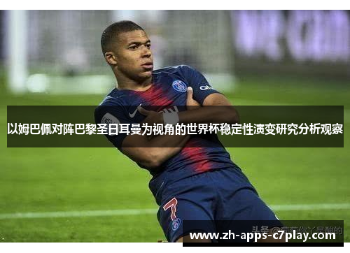 以姆巴佩对阵巴黎圣日耳曼为视角的世界杯稳定性演变研究分析观察 以姆巴佩对阵巴黎圣日耳曼为视角的世界杯稳定性演变研究分析观察