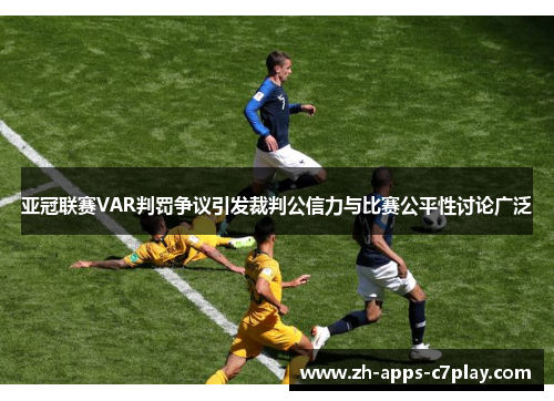 亚冠联赛VAR判罚争议引发裁判公信力与比赛公平性讨论广泛 亚冠联赛VAR判罚争议引发裁判公信力与比赛公平性讨论广泛
