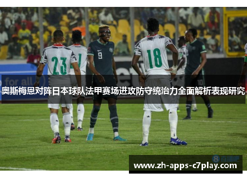 奥斯梅恩对阵日本球队法甲赛场进攻防守统治力全面解析表现研究 奥斯梅恩对阵日本球队法甲赛场进攻防守统治力全面解析表现研究